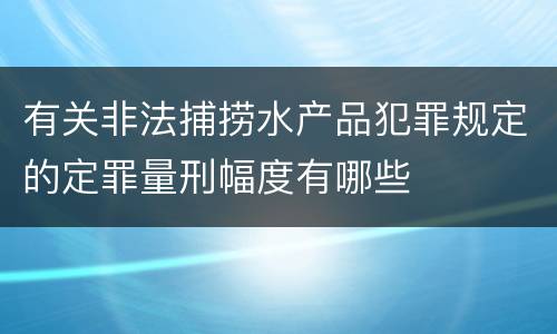 有关非法捕捞水产品犯罪规定的定罪量刑幅度有哪些