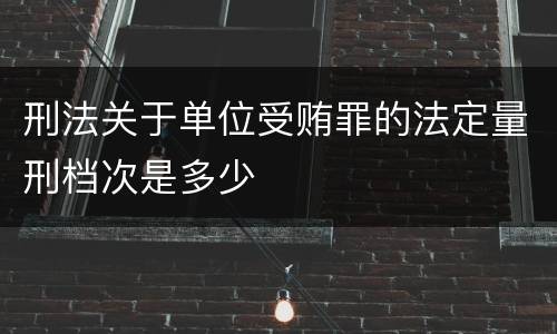 刑法关于单位受贿罪的法定量刑档次是多少