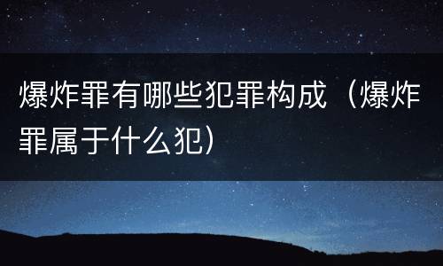 爆炸罪有哪些犯罪构成（爆炸罪属于什么犯）