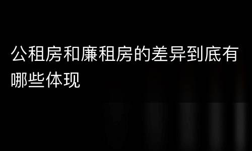 公租房和廉租房的差异到底有哪些体现