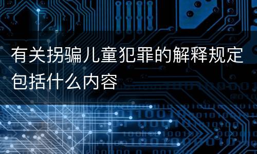 有关拐骗儿童犯罪的解释规定包括什么内容
