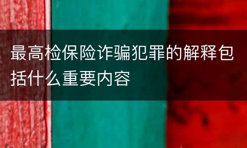 最高检保险诈骗犯罪的解释包括什么重要内容