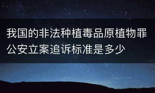 我国的非法种植毒品原植物罪公安立案追诉标准是多少