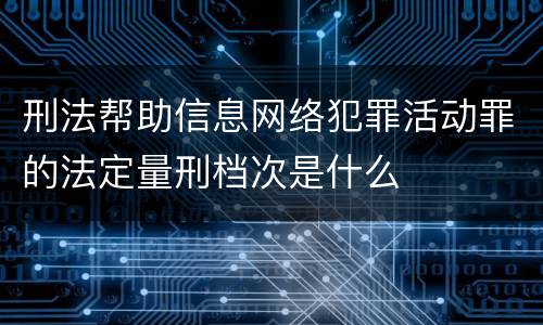 刑法帮助信息网络犯罪活动罪的法定量刑档次是什么