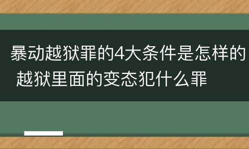 暴动越狱罪的4大条件是怎样的 越狱里面的变态犯什么罪