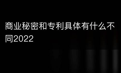 商业秘密和专利具体有什么不同2022