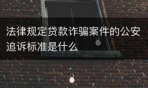 法律规定贷款诈骗案件的公安追诉标准是什么