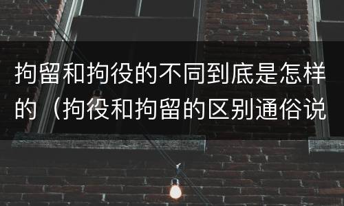 拘留和拘役的不同到底是怎样的（拘役和拘留的区别通俗说法）