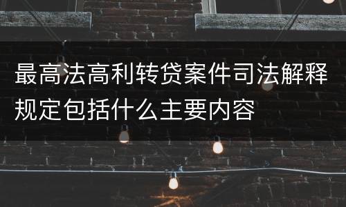 最高法高利转贷案件司法解释规定包括什么主要内容