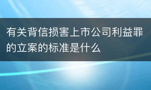有关背信损害上市公司利益罪的立案的标准是什么