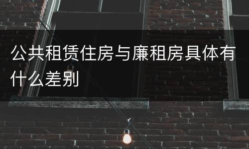 公共租赁住房与廉租房具体有什么差别