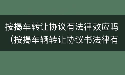 按揭车转让协议有法律效应吗（按揭车辆转让协议书法律有效吗）