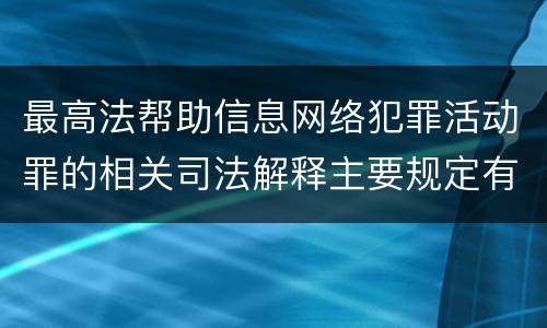 最高法帮助信息网络犯罪活动罪的相关司法解释主要规定有哪些