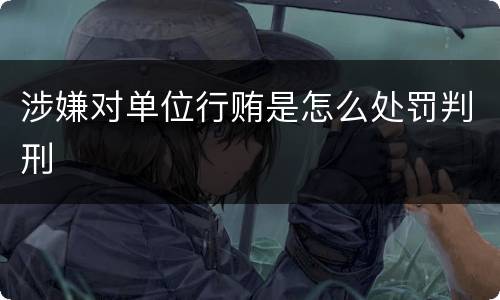 涉嫌对单位行贿是怎么处罚判刑
