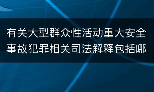 有关大型群众性活动重大安全事故犯罪相关司法解释包括哪些