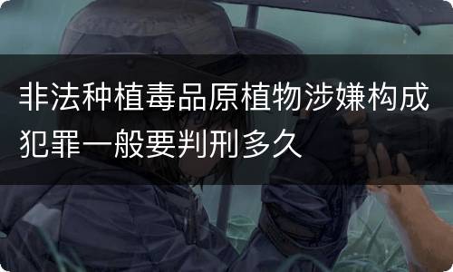 非法种植毒品原植物涉嫌构成犯罪一般要判刑多久