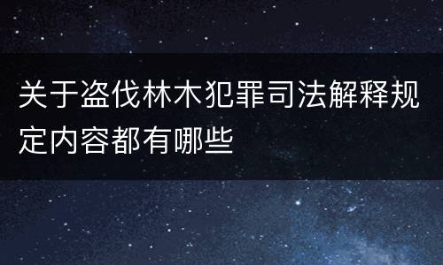 关于盗伐林木犯罪司法解释规定内容都有哪些