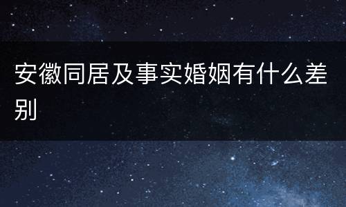 安徽同居及事实婚姻有什么差别