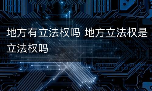 地方有立法权吗 地方立法权是立法权吗