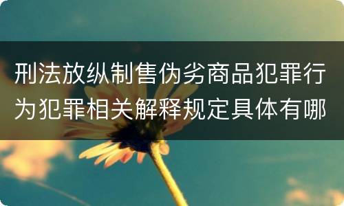 刑法放纵制售伪劣商品犯罪行为犯罪相关解释规定具体有哪些重要内容