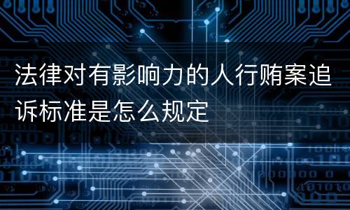 法律对有影响力的人行贿案追诉标准是怎么规定