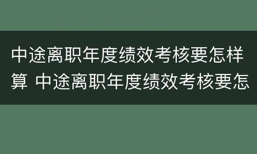 中途离职年度绩效考核要怎样算 中途离职年度绩效考核要怎样算完成