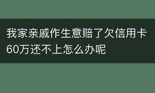我家亲戚作生意赔了欠信用卡60万还不上怎么办呢