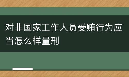 对非国家工作人员受贿行为应当怎么样量刑
