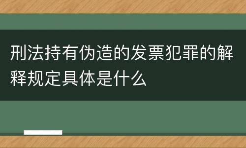 刑法持有伪造的发票犯罪的解释规定具体是什么