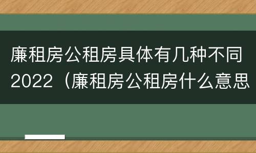 廉租房公租房具体有几种不同2022（廉租房公租房什么意思）