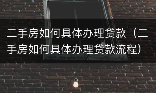 二手房如何具体办理贷款（二手房如何具体办理贷款流程）
