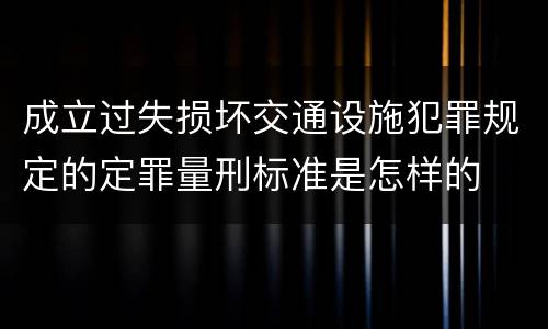 成立过失损坏交通设施犯罪规定的定罪量刑标准是怎样的
