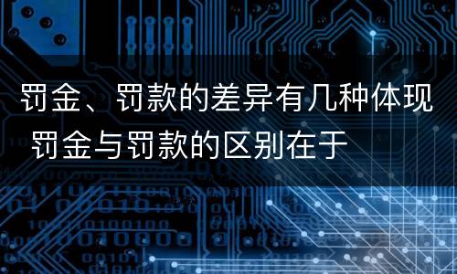 罚金、罚款的差异有几种体现 罚金与罚款的区别在于
