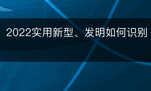 2022实用新型、发明如何识别