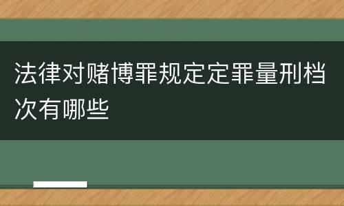 法律对赌博罪规定定罪量刑档次有哪些