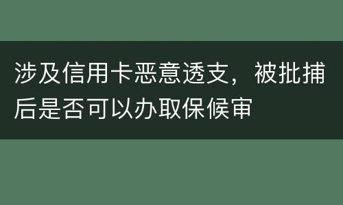 涉及信用卡恶意透支，被批捕后是否可以办取保候审