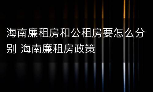 海南廉租房和公租房要怎么分别 海南廉租房政策