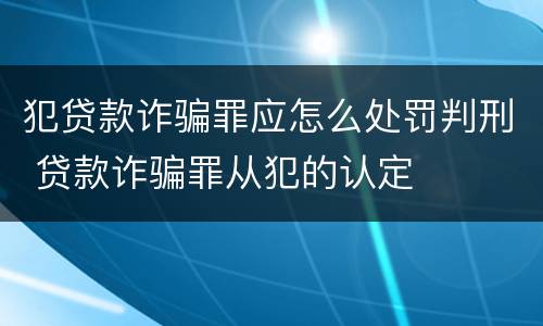 犯贷款诈骗罪应怎么处罚判刑 贷款诈骗罪从犯的认定