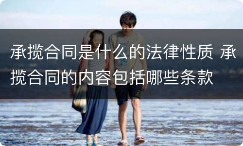 承揽合同是什么的法律性质 承揽合同的内容包括哪些条款