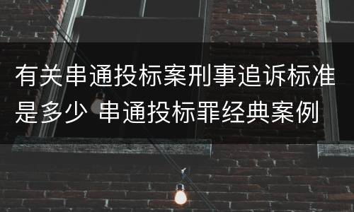 有关串通投标案刑事追诉标准是多少 串通投标罪经典案例