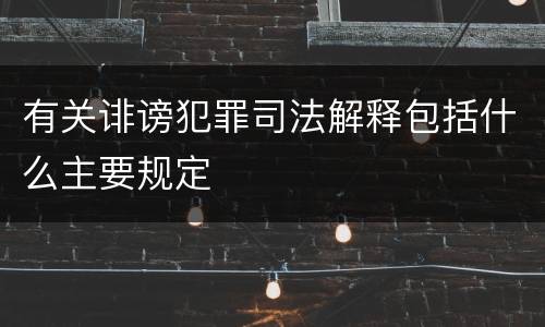 有关诽谤犯罪司法解释包括什么主要规定