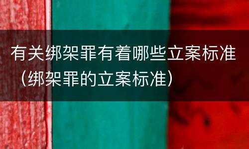 有关绑架罪有着哪些立案标准（绑架罪的立案标准）