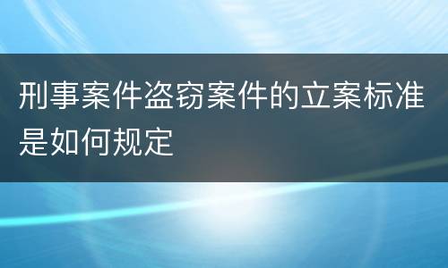 刑事案件盗窃案件的立案标准是如何规定