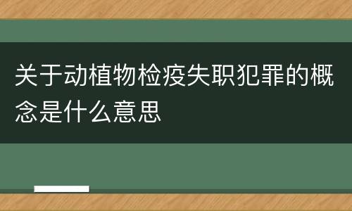 关于动植物检疫失职犯罪的概念是什么意思