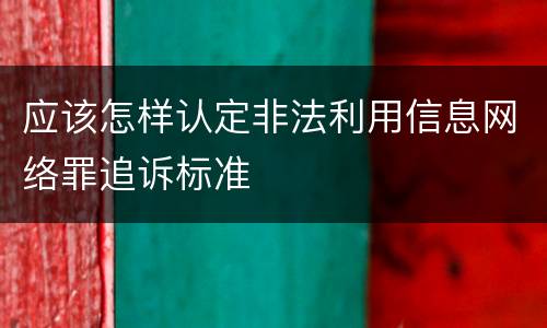 应该怎样认定非法利用信息网络罪追诉标准