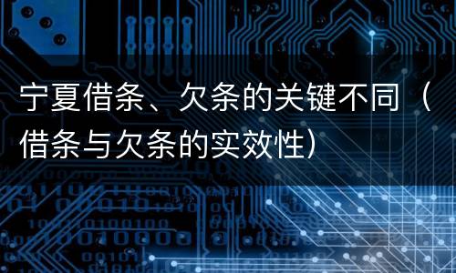 宁夏借条、欠条的关键不同（借条与欠条的实效性）