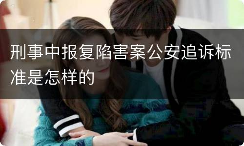刑事中报复陷害案公安追诉标准是怎样的