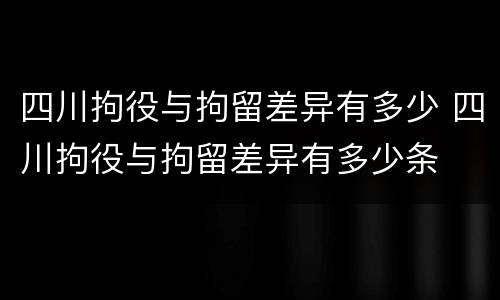 四川拘役与拘留差异有多少 四川拘役与拘留差异有多少条