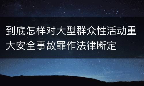 到底怎样对大型群众性活动重大安全事故罪作法律断定