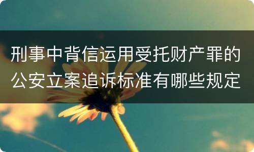 刑事中背信运用受托财产罪的公安立案追诉标准有哪些规定